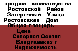 продам 3 комнатную на Ростовской › Район ­ Затеречный › Улица ­ Ростовсккая › Дом ­ 65 › Общая площадь ­ 58 › Цена ­ 2 800 000 - Северная Осетия, Владикавказ г. Недвижимость » Квартиры продажа   . Северная Осетия